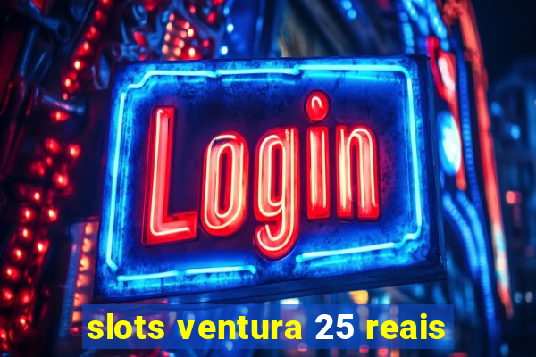 slots ventura 25 reais